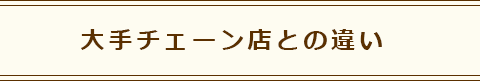 大手チェーン店との違い