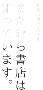 私達は専門店です。きたむら書店は知っています。